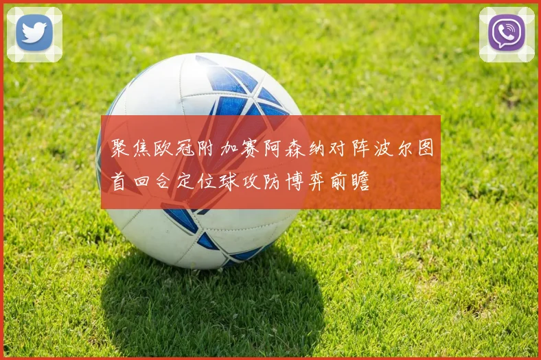聚焦欧冠附加赛阿森纳对阵波尔图首回合定位球攻防博弈前瞻