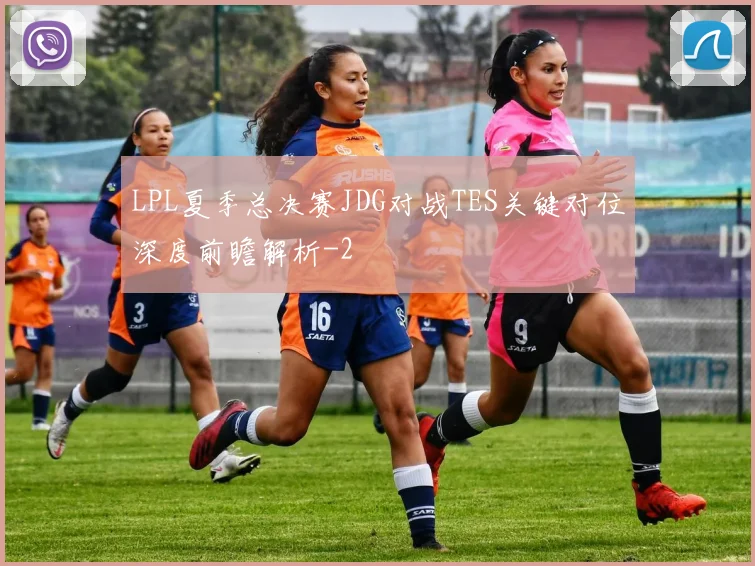 LPL夏季总决赛JDG对战TES关键对位深度前瞻解析