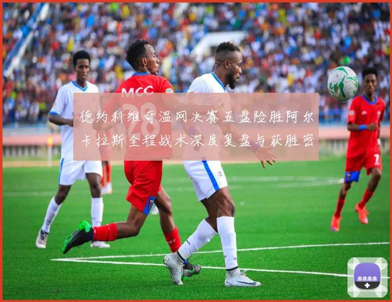 德约科维奇温网决赛五盘险胜阿尔卡拉斯全程战术深度复盘与获胜密码