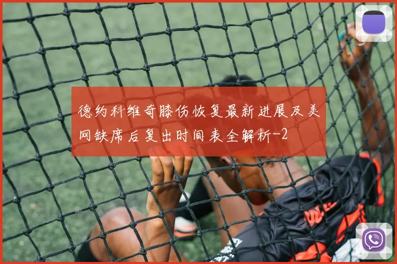 德约科维奇膝伤恢复最新进展及美网缺席后复出时间表全解析