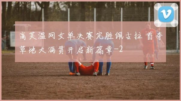 高芙温网女单决赛完胜佩古拉 首夺草地大满贯开启新篇章