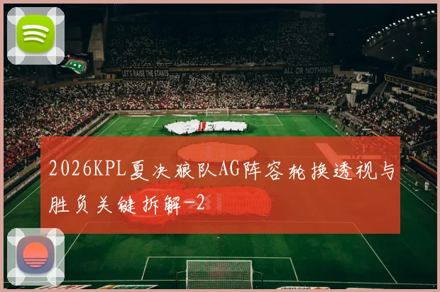 2026KPL夏决狼队AG阵容轮换透视与胜负关键拆解