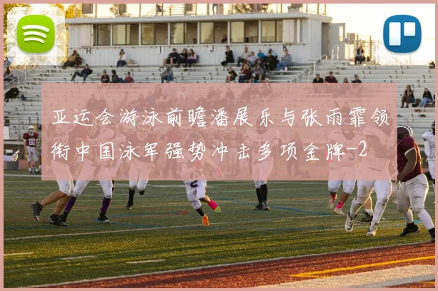 亚运会游泳前瞻潘展乐与张雨霏领衔中国泳军强势冲击多项金牌